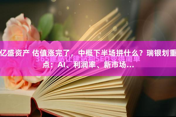 亿盛资产 估值涨完了，中概下半场拼什么？瑞银划重点：AI、利润率、新市场...