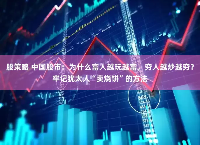 股策略 中国股市：为什么富人越玩越富，穷人越炒越穷？牢记犹太人“卖烧饼”的方法