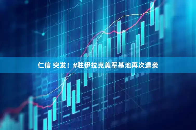 仁信 突发！#驻伊拉克美军基地再次遭袭