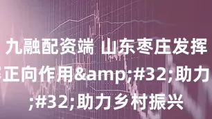 九融配资端 山东枣庄发挥劳动竞赛正向作用&#32;助力乡村振兴