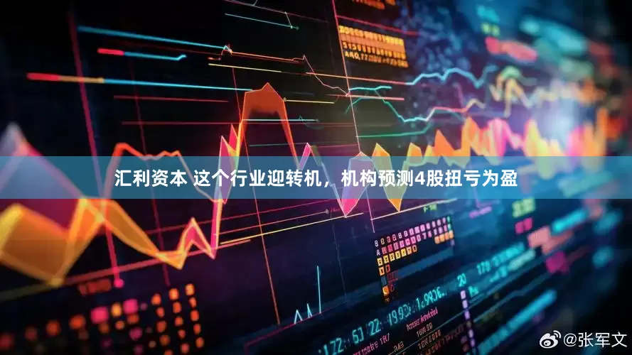 汇利资本 这个行业迎转机，机构预测4股扭亏为盈