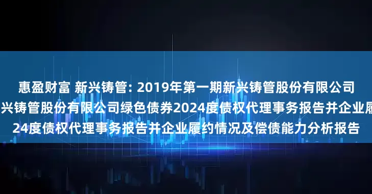 惠盈财富 新兴铸管: 2019年第一期新兴铸管股份有限公司绿色债券及2019年第二期新兴铸管股份有限公司绿色债券2024度债权代理事务报告并企业履约情况及偿债能力分析报告