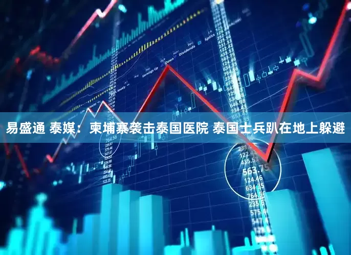 易盛通 泰媒：柬埔寨袭击泰国医院 泰国士兵趴在地上躲避