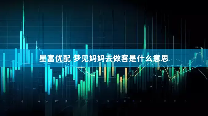 星富优配 梦见妈妈去做客是什么意思