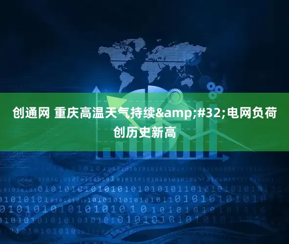 创通网 重庆高温天气持续&#32;电网负荷创历史新高