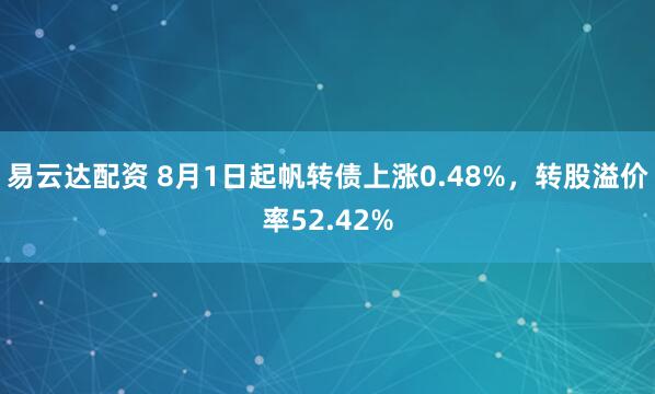 易云达配资 8月1日起帆转债上涨0.48%，转股溢价率52.42%
