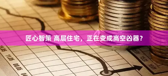 匠心智策 高层住宅，正在变成高空凶器？