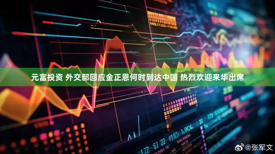 元富投资 外交部回应金正恩何时到达中国 热烈欢迎来华出席