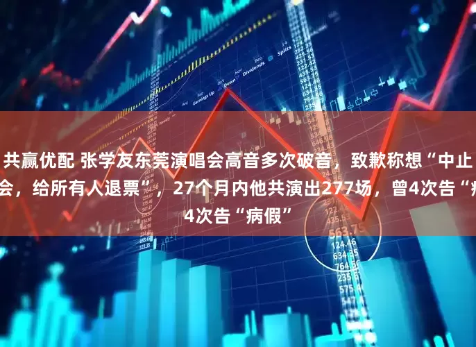 共赢优配 张学友东莞演唱会高音多次破音，致歉称想“中止演唱会，给所有人退票”，27个月内他共演出277场，曾4次告“病假”