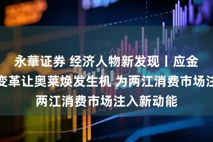 永華证券 经济人物新发现丨应金佑：创新变革让奥莱焕发生机 为两江消费市场注入新动能