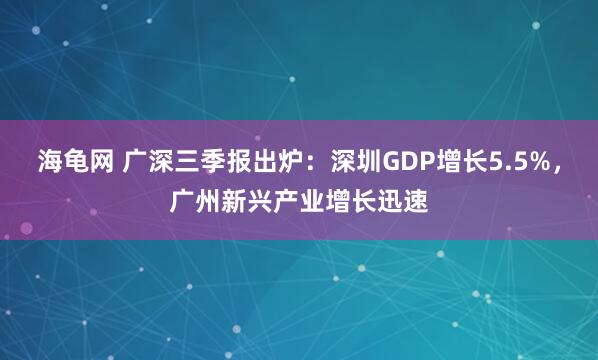 海龟网 广深三季报出炉：深圳GDP增长5.5%，广州新兴产业增长迅速