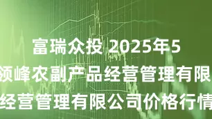 富瑞众投 2025年5月2日西藏领峰农副产品经营管理有限公司价格行情
