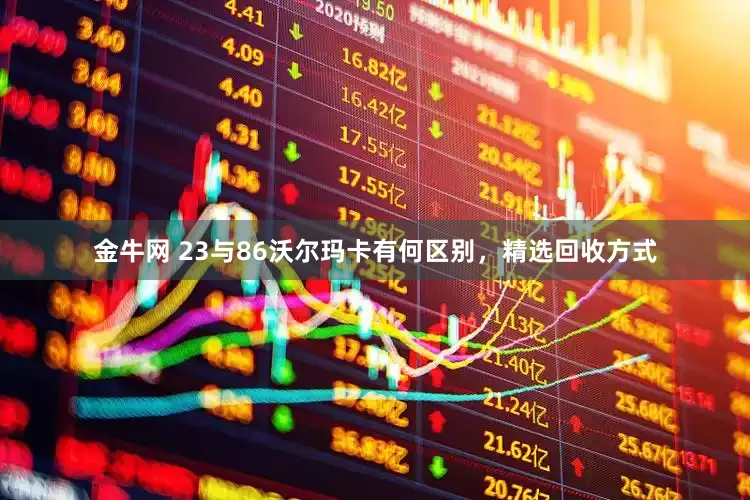 金牛网 23与86沃尔玛卡有何区别，精选回收方式