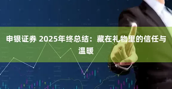 申银证券 2025年终总结：藏在礼物里的信任与温暖