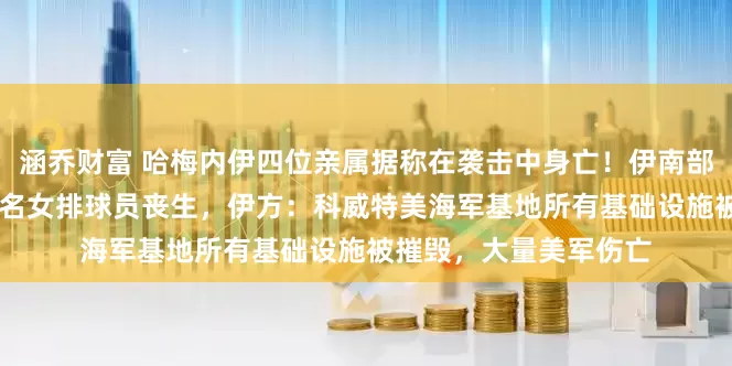 涵乔财富 哈梅内伊四位亲属据称在袭击中身亡！伊南部一体育馆遭空袭，20名女排球员丧生，伊方：科威特美海军基地所有基础设施被摧毁，大量美军伤亡