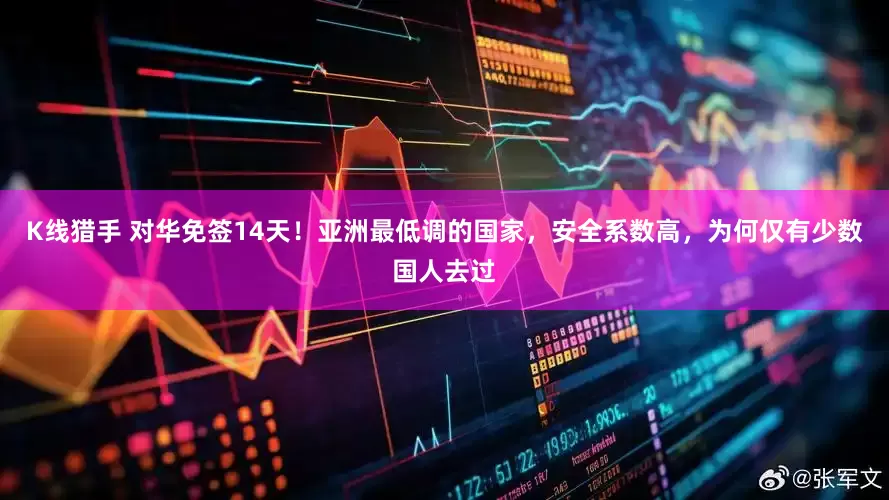 K线猎手 对华免签14天！亚洲最低调的国家，安全系数高，为何仅有少数国人去过