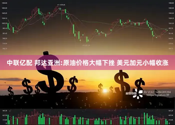 中联亿配 邦达亚洲:原油价格大幅下挫 美元加元小幅收涨