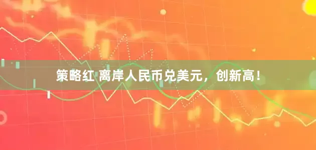 策略红 离岸人民币兑美元，创新高！
