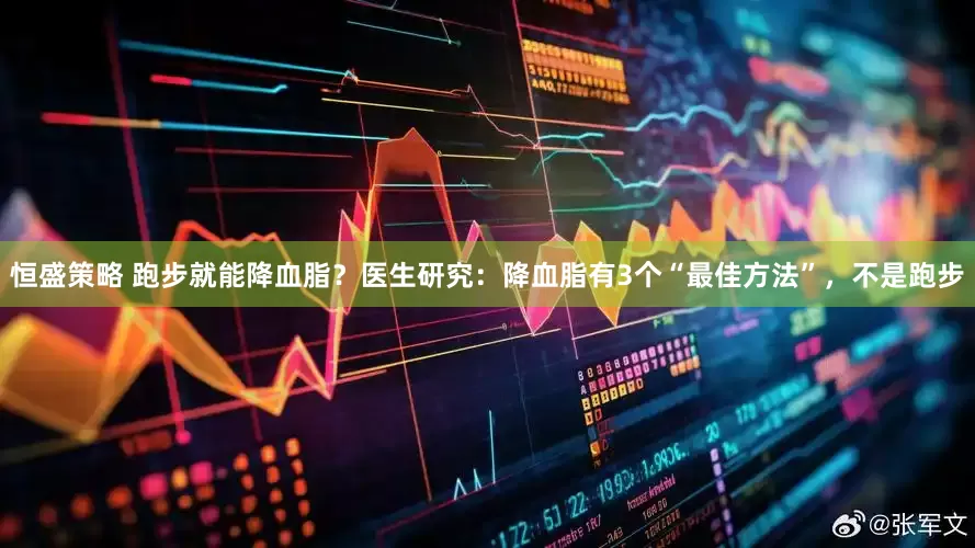 恒盛策略 跑步就能降血脂？医生研究：降血脂有3个“最佳方法”，不是跑步